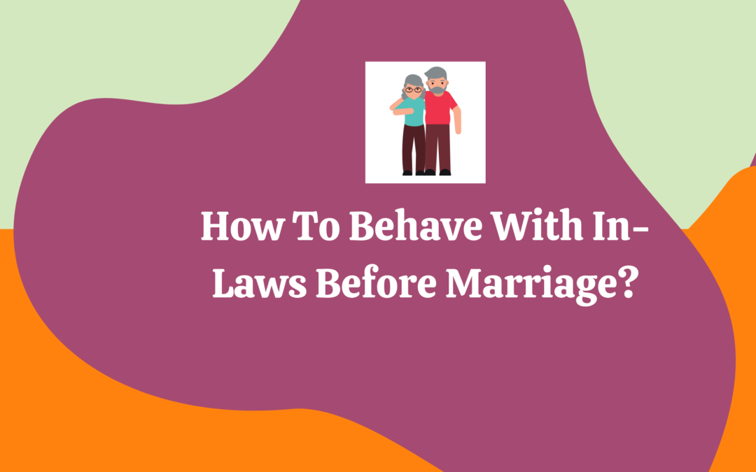 How Should A Woman Approach Her In-Laws Before Marriage?